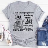 I Love When People Can Handle My Smart Ass Mouth Without Getting Offended Like a Little Bitch T-Shirt