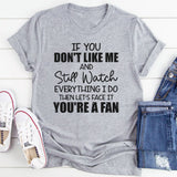 If You Don’t Like Me and Still Watch Everything I Do, Then Let’s Face It You’re a Fan T-Shirt