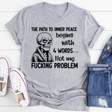 The Path to Inner Peace Begins with 4 Words Not My Fucking Problem T-Shirt