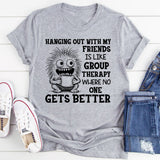 Hanging Out With My Friends Is Like Group Therapy T-Shirt