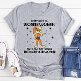 I MAY NOT BE WONDER WOMAN, BUT I CAN DO THINGS THAT MAKE YOU WONDER T-Shirt