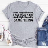 Some People Meditate. I Say Fuck a Lot and Sigh Heavily. Same Thing T-Shirt