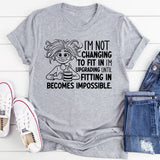 I’m Not Changing to Fit In, I’m Upgrading Until Fitting In Becomes Impossible T-Shirt