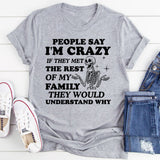 People Say I’m Crazy If They Met the Rest of My Family, They Would Understand Why T-Shirt
