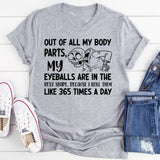 Out of All My Body Parts, My Eyeballs Are in the Best Shape, Because I Roll Them Like 365 Times a Day T-Shirt