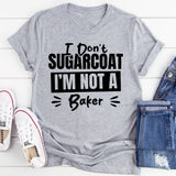I Don’t Sugarcoat, I’m Not A Baker T-Shirt