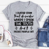 I Suffer From That Disorder Where I Speak The Truth And It Pisses People Off T-Shirt