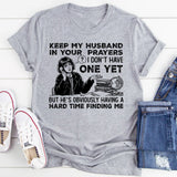 Keep My Husband in Your Prayers I Don’t Have One Yet, But He’s Obviously Having a Hard Time Finding Me T-Shirt