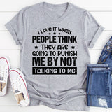 I Love It When People Think They Are Going To Punish Me By Not Talking To Me T-Shirt