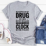 Sleeping Is My Drug, My Bed Is My Dealer, and My Alarm Clock Is the Police T-Shirt