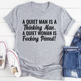 A Quiet Man Is a Thinking Man. A Quiet Woman Is Fucking Pissed T-Shirt