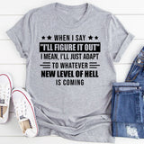 When I Say ‘I’ll Figure It Out’ I Mean I’ll Just Adapt To Whatever New Level Of Hell Is Coming T-Shirt