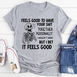 Feels Good to Have Your Shit Together. Personally, I Wouldn’t Know But I Bet It Feels Good T-Shirt