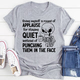 Giving Myself a Round of Applause for Staying Quiet Instead of Punching Them in the Face T-Shirt