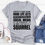 I Don’t Care How Hard Life Gets, I’m Not Venting to Social Media, I’d Rather Go Outside and Talk to a Squirrel T-Shirt