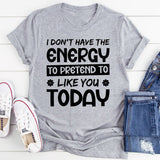 I Don’t Have The Energy To Pretend To Like You Today T-Shirt