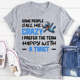 Some People Call Me Crazy I Prefer the Term Happy With a Twist T-Shirt