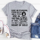 Sure, I’m Stubborn, Strong-Willed, and a Total Pain in the Ass at Times  But I Have a Heart of Gold T-Shirt