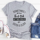 Sometimes I Feel Old But Then I Realize My Sister Is Older T-Shirt