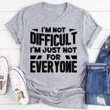 I’m Not Difficult, I’m Just Not For Everyone T-Shirt