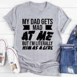 My Dad Gets Mad at Me But I’m Literally Him as a Girl T-Shirt