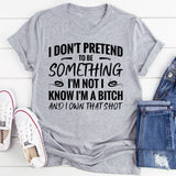 I Don’t Pretend To Be Something I’m Not. I Know I’m A Bitch And I Own That Sh*t T-Shirt