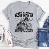 I Know My Man Is Older Than Me Somebody’s Gotta Take Care of the Elderly T-Shirt