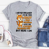 I Never Dreamed I’d Be This Crazy + Old + Grandma with the Cutest Grandkids Ever • But Here I Am T-Shirt