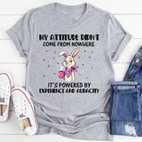 My Attitude Didn’t Come From Nowhere It’s Powered by Experience and Audacity T-Shirt