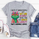 I HATE IT WHEN PEOPLE SAY ‘ACT LIKE AN ADULT.’ HAVE YOU SEEN ADULTS LATELY? THAT’S HORRIBLE ADVICE. T-Shirt