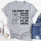 I’m Sorry We Argued I Really Hate It When You Are Wrong T-Shirt