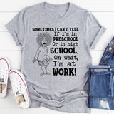 Sometimes I Can’t Tell If I’m in Preschool or in High School Oh Wait, I’m at Work T-Shirt