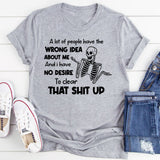 A Lot of People Have the Wrong Idea About Me And I Have No Desire to Clear That Shit Up T-Shirt