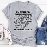 I’m Retired, I Was Tired Yesterday, and I Am Tired Again Today. Yeah, I’m Re-Tired T-Shirt