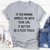 If You Wanna Impress Me With Your Car It Better Be A Food Truck T-Shirt
