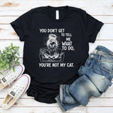You Don’t Get to Tell Me What to Do, You’re Not My Cat T-Shirt