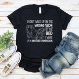 I Don’t Wake Up on the Wrong Side of the Bed I Wake Up in Another Dimension T-Shirt