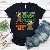 If You Need a Friend Who Is Sassy, Opinionated, Blunt, Sarcastic, and Doesn’t Take Any Crap You Found Me T-Shirt