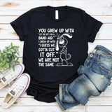 You Grew Up With ‘Let Me Get You a Band-Aid.’ I Grew Up With ‘I Guess We Gotta Cut It Off.’ We Are Not the Same T-Shirt