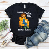 People Say I Act Like I Don’t Care I’m Not Acting T-Shirt
