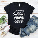 I Suffer From That Disorder Where I Speak The Truth And It Pisses People Off T-Shirt