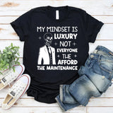My Mindset Is Luxury Not Everyone Can Afford the Maintenance T-Shirt