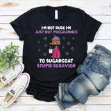 I’m Not Rude I’m Just Not Programmed to Sugarcoat Stupid Behavior T-Shirt