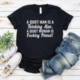 A Quiet Man Is a Thinking Man. A Quiet Woman Is Fucking Pissed T-Shirt