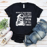 Never Let Your Friends Feel Lonely! Disturb Them at All Times T-Shirt