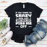 If You Think I’m Crazy Now, Just Wait Until You Piss Me Off T-Shirt