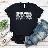 I’m Nice as F*ck So If You See Me Being Mean to Someone, They Earned That Shit T-Shirt
