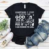 Sometimes I Just Have to Let God Fix It, ‘Cause If I Fix It I’m Going to Jail T-Shirt