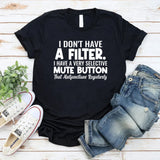 I Don’t Have a Filter. I Have a Very Selective Mute Button That Malfunctions Regularly T-Shirt
