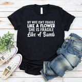 My Wife Isn’t Fragile Like a Flower She Is Fragile Like a Bomb T-Shirt